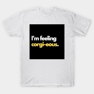 I’m feeling corgi-eous. T-Shirt